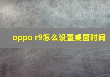 oppo r9怎么设置桌面时间